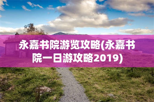 永嘉书院游览攻略(永嘉书院一日游攻略2019)