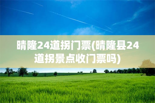 晴隆24道拐门票(晴隆县24道拐景点收门票吗)