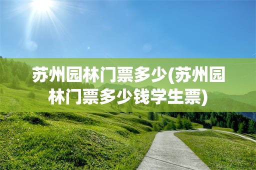 苏州园林门票多少(苏州园林门票多少钱学生票)