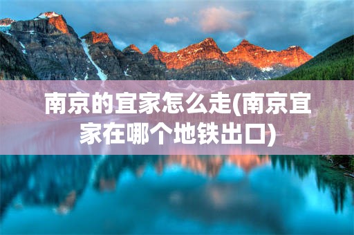 南京的宜家怎么走(南京宜家在哪个地铁出口)