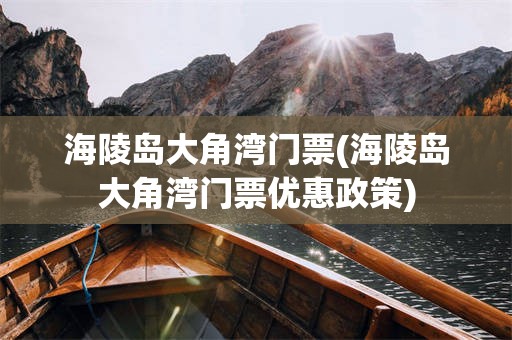 海陵岛大角湾门票(海陵岛大角湾门票优惠政策)