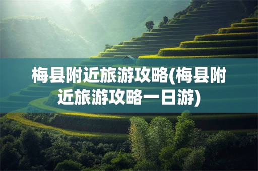 梅县附近旅游攻略(梅县附近旅游攻略一日游)