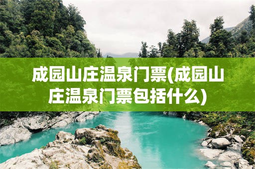 成园山庄温泉门票(成园山庄温泉门票包括什么)