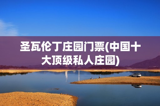 圣瓦伦丁庄园门票(中国十大顶级私人庄园)