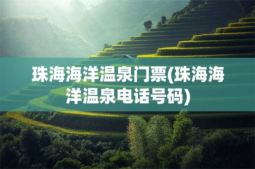 珠海海洋温泉门票(珠海海洋温泉电话号码)