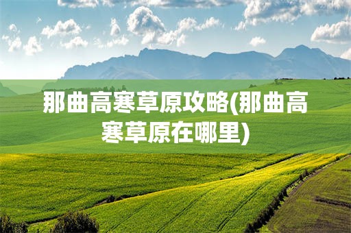 那曲高寒草原攻略(那曲高寒草原在哪里)