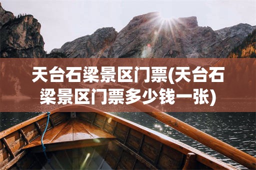 天台石梁景区门票(天台石梁景区门票多少钱一张)