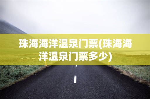 珠海海洋温泉门票(珠海海洋温泉门票多少)