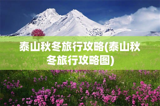 泰山秋冬旅行攻略(泰山秋冬旅行攻略图)