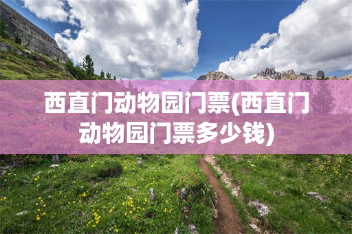 西直门动物园门票(西直门动物园门票多少钱)