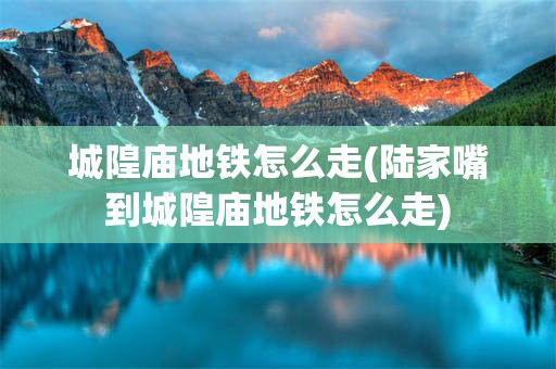 城隍庙地铁怎么走(陆家嘴到城隍庙地铁怎么走)