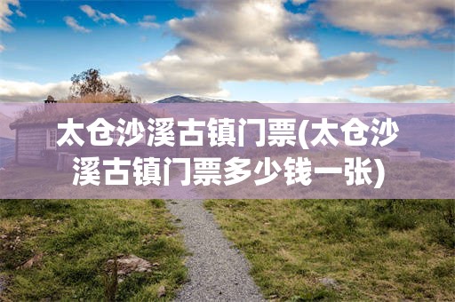 太仓沙溪古镇门票(太仓沙溪古镇门票多少钱一张)