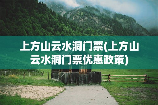 上方山云水洞门票(上方山云水洞门票优惠政策)
