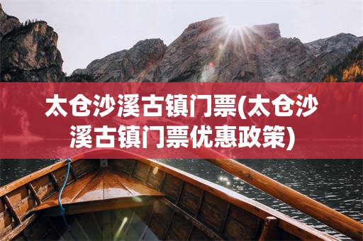 太仓沙溪古镇门票(太仓沙溪古镇门票优惠政策)