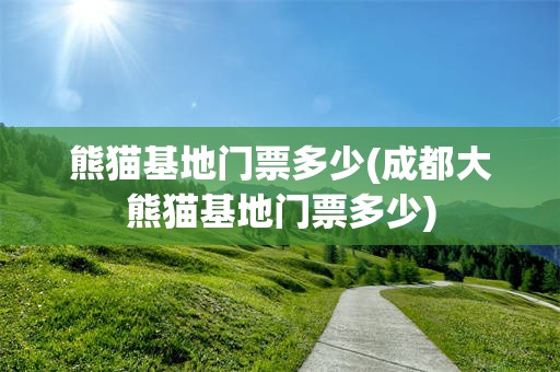 熊猫基地门票多少(成都大熊猫基地门票多少)