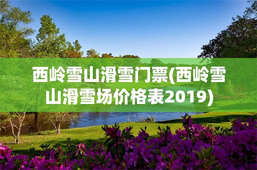 西岭雪山滑雪门票(西岭雪山滑雪场价格表2019)