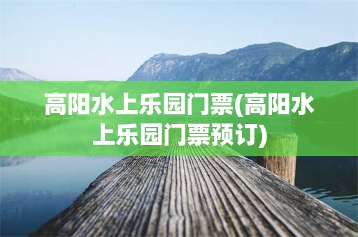 高阳水上乐园门票(高阳水上乐园门票预订)