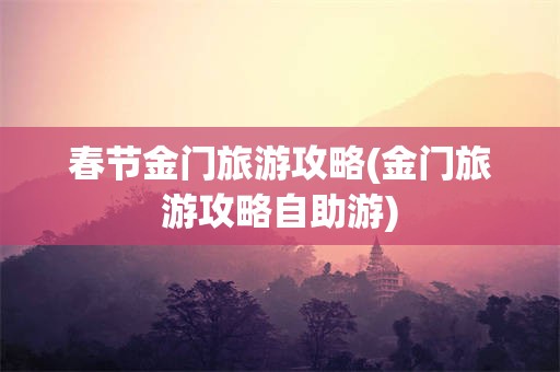 春节金门旅游攻略(金门旅游攻略自助游)