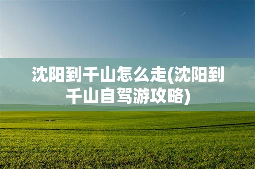 沈阳到千山怎么走(沈阳到千山自驾游攻略)