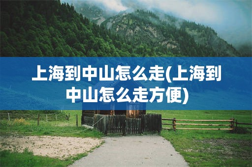上海到中山怎么走(上海到中山怎么走方便)