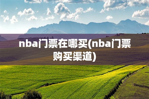 nba门票在哪买(nba门票购买渠道)