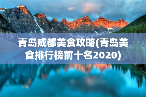 青岛成都美食攻略(青岛美食排行榜前十名2020)