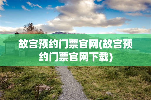 故宫预约门票官网(故宫预约门票官网下载)