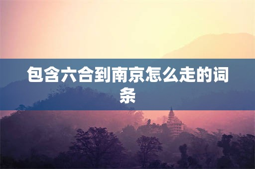包含六合到南京怎么走的词条