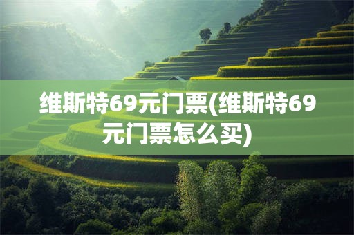 维斯特69元门票(维斯特69元门票怎么买)