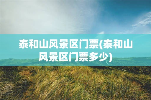 泰和山风景区门票(泰和山风景区门票多少)