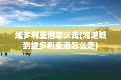 维多利亚港怎么走(海港城到维多利亚港怎么走)