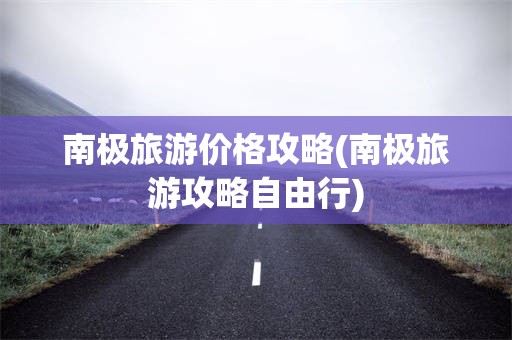南极旅游价格攻略(南极旅游攻略自由行)