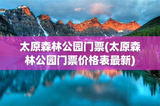 太原森林公园门票(太原森林公园门票价格表最新)