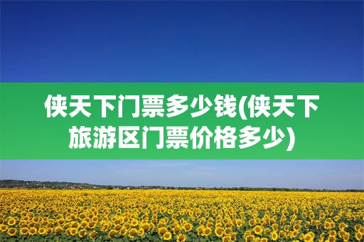 侠天下门票多少钱(侠天下旅游区门票价格多少)