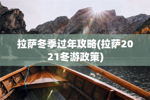 拉萨冬季过年攻略(拉萨2021冬游政策)