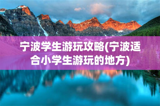 宁波学生游玩攻略(宁波适合小学生游玩的地方)