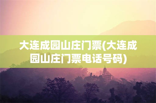 大连成园山庄门票(大连成园山庄门票电话号码)