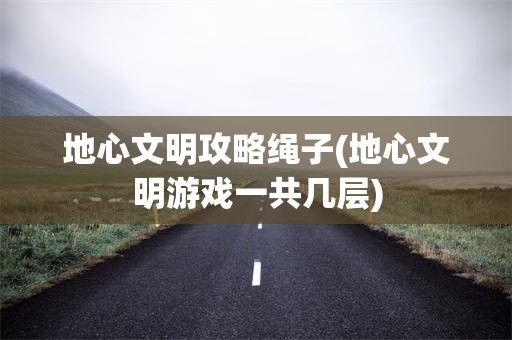地心文明攻略绳子(地心文明游戏一共几层)