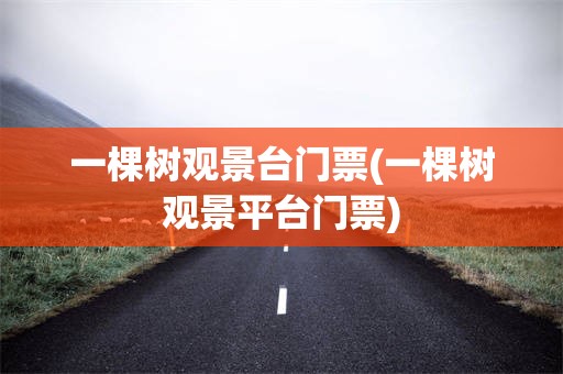 一棵树观景台门票(一棵树观景平台门票)