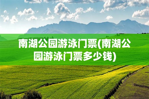 南湖公园游泳门票(南湖公园游泳门票多少钱)