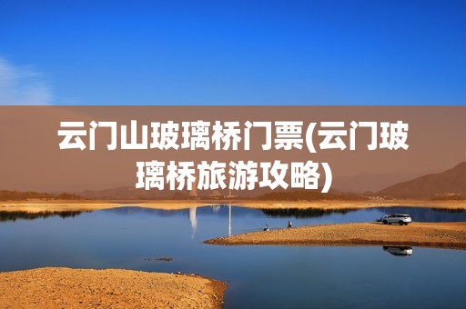 云门山玻璃桥门票(云门玻璃桥旅游攻略)