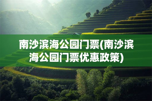 南沙滨海公园门票(南沙滨海公园门票优惠政策)
