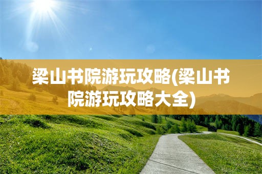 梁山书院游玩攻略(梁山书院游玩攻略大全)