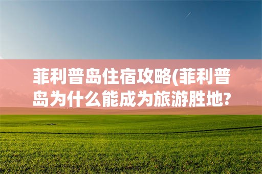菲利普岛住宿攻略(菲利普岛为什么能成为旅游胜地?)