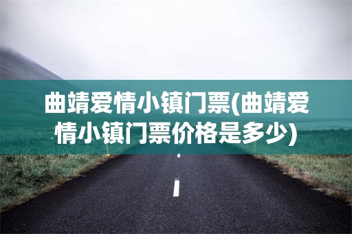 曲靖爱情小镇门票(曲靖爱情小镇门票价格是多少)