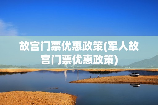 故宫门票优惠政策(军人故宫门票优惠政策)