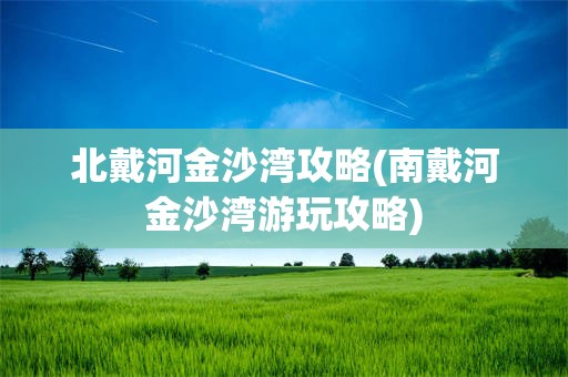 北戴河金沙湾攻略(南戴河金沙湾游玩攻略)