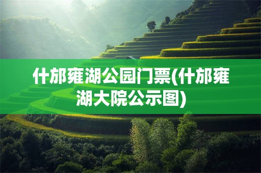 什邡雍湖公园门票(什邡雍湖大院公示图)