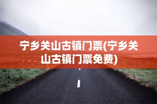 宁乡关山古镇门票(宁乡关山古镇门票免费)