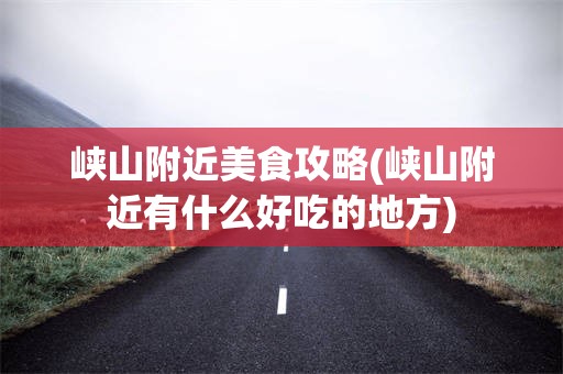 峡山附近美食攻略(峡山附近有什么好吃的地方)